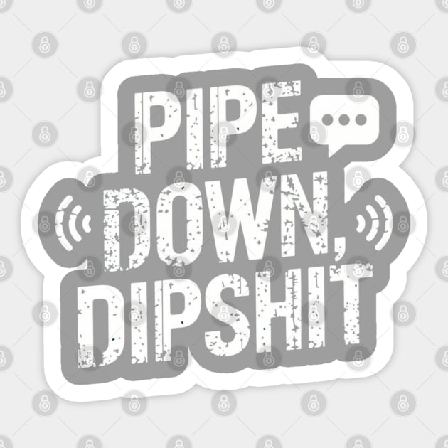 Pipe Down Dipshit Sticker by Creatifly Graphic Tees